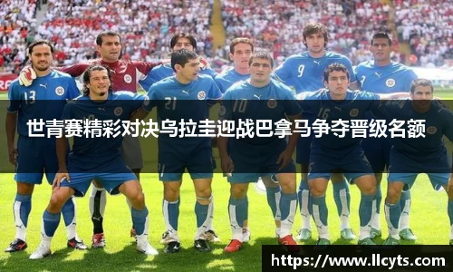 世青赛精彩对决乌拉圭迎战巴拿马争夺晋级名额