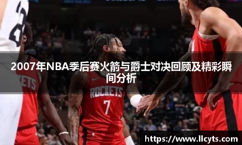 2007年NBA季后赛火箭与爵士对决回顾及精彩瞬间分析