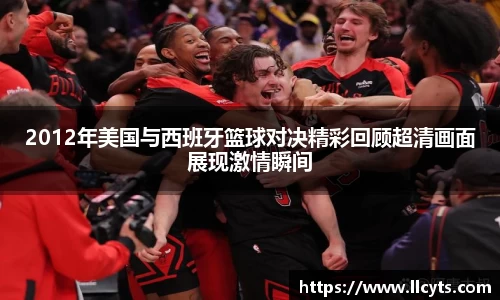 2012年美国与西班牙篮球对决精彩回顾超清画面展现激情瞬间